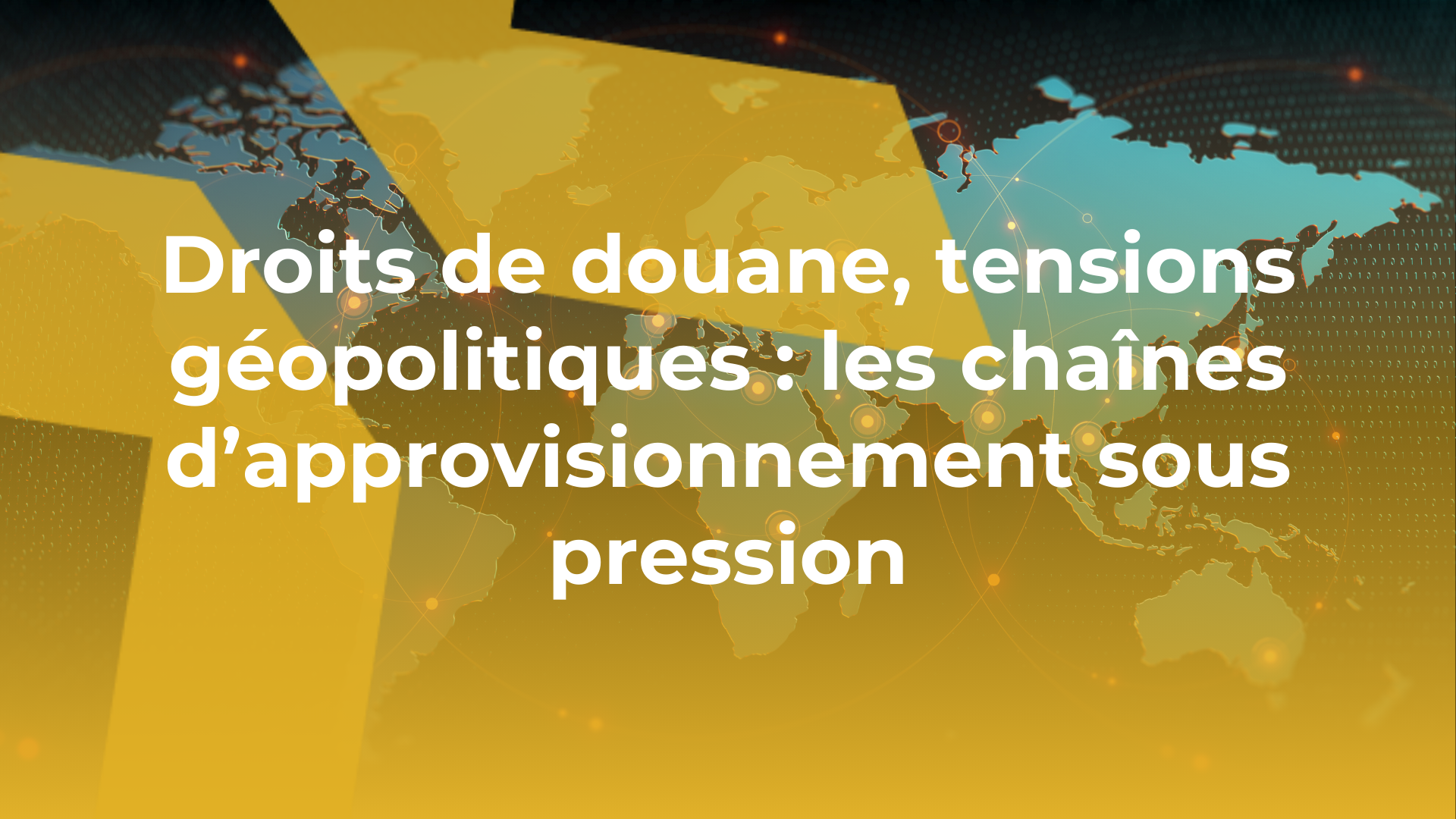 Droits de douane, tensions géopolitiques : les chaînes d’approvisionnement sous pression
