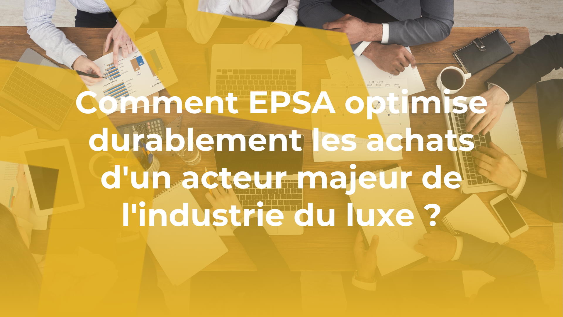 Comment epsa optimise durablement les achats d'un acteur majeur de l'industrie du luxe ?