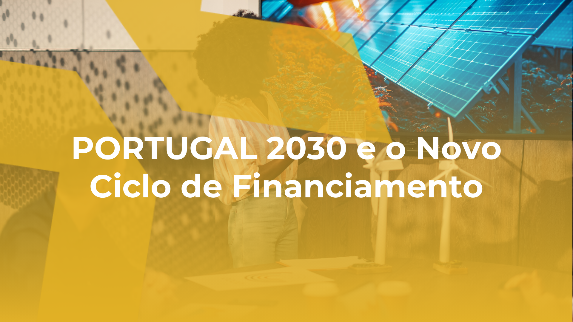 PORTUGAL 2030 e o Novo Ciclo de Financiamento